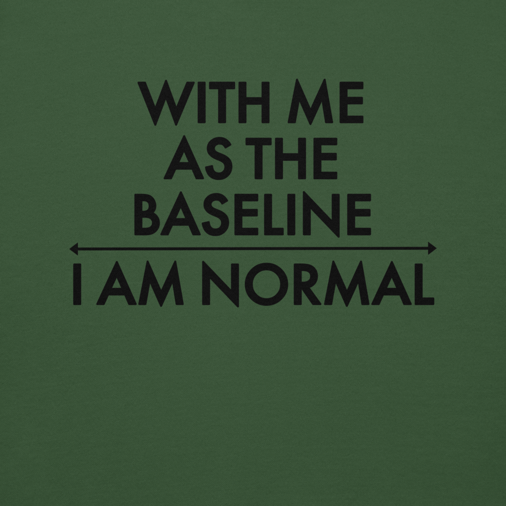 "With me as the baseline, I am normal" printed on a forest green background