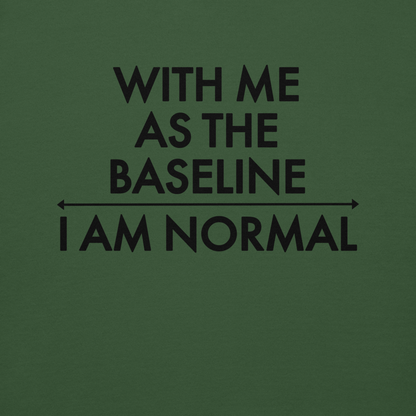 "With me as the baseline, I am normal" printed on a forest green background