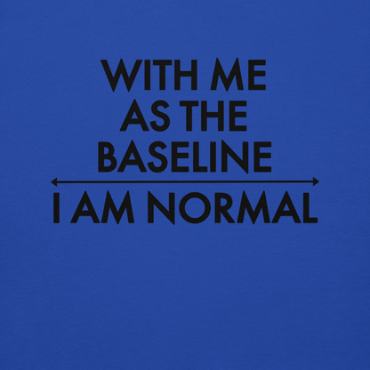 "With me as the baseline, I am normal" printed on a team royal background