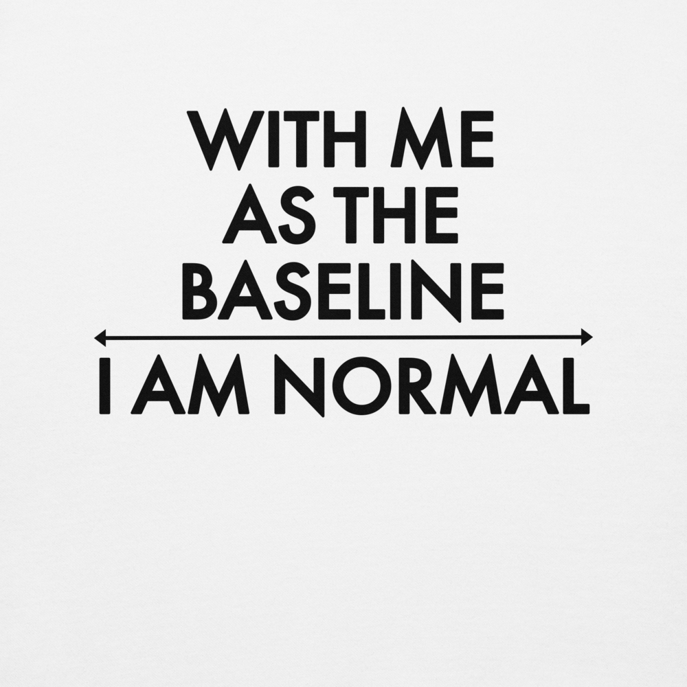 "With me as the baseline, I am normal" printed on a white background