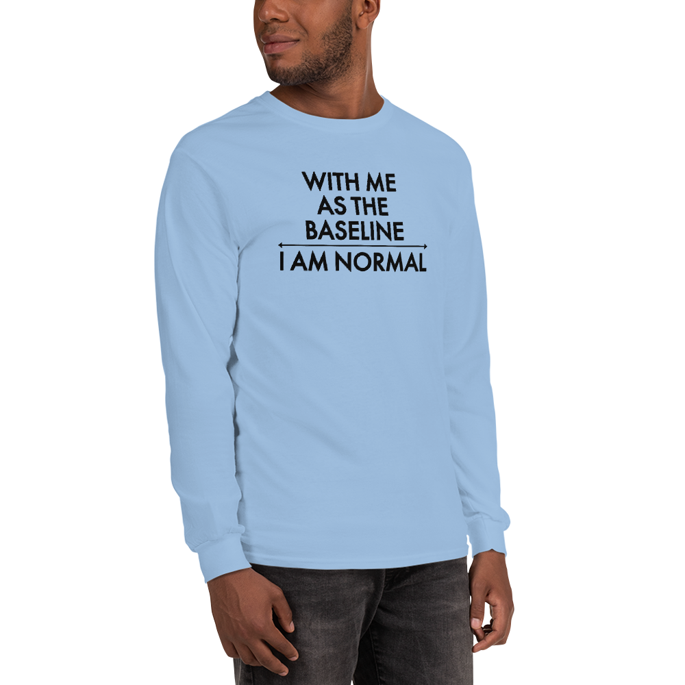 "With me as the baseline, I am normal" printed on a light blue men's long sleeve shirt worn by a male
