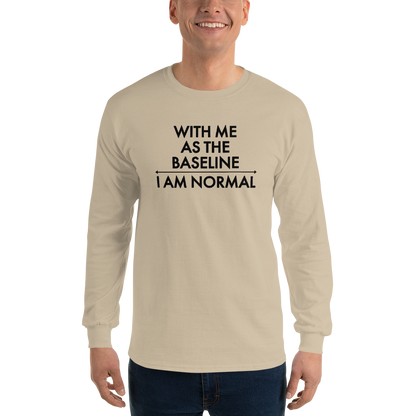 "With me as the baseline, I am normal" printed on a sand men's long sleeve shirt worn by a male