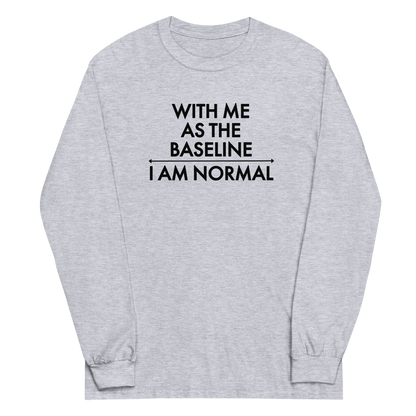 "With me as the baseline, I am normal" printed on a sport grey men's long sleeve shirt laying on a flat surface