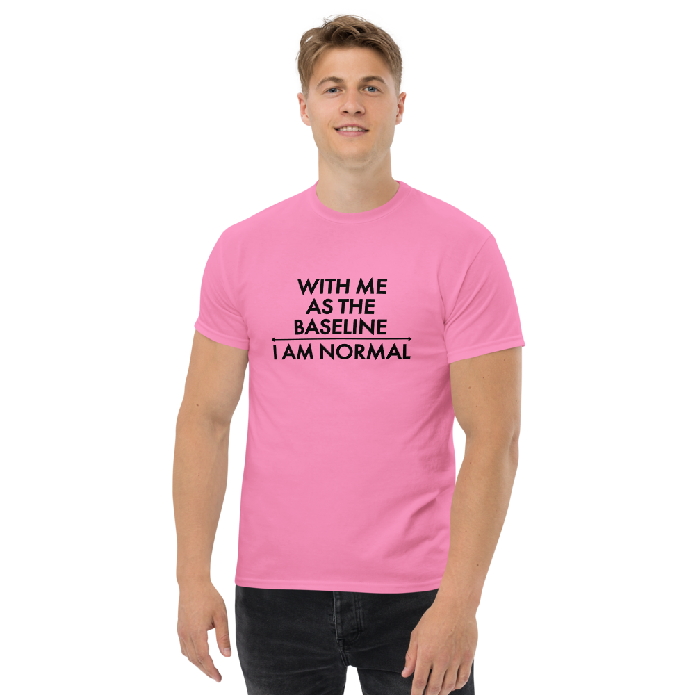 "With me as the baseline, I am normal" printed on a azalea unisex classic tee worn by a male