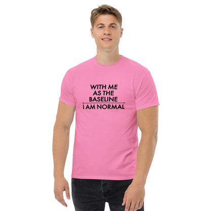 "With me as the baseline, I am normal" printed on a azalea unisex classic tee worn by a male