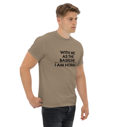 "With me as the baseline, I am normal" printed on a brown savana unisex classic tee worn by a male