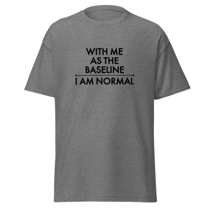 "With me as the baseline, I am normal" printed on a graphite heather unisex classic tee laying on a flat surface
