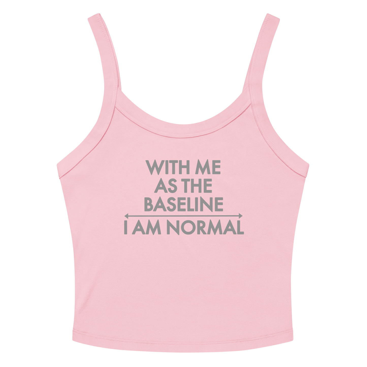 "With me as the baseline, I am normal" printed on a solid pink blend women's micro-rib tanktop laying on a flat surface amongst sunglasses and shorts