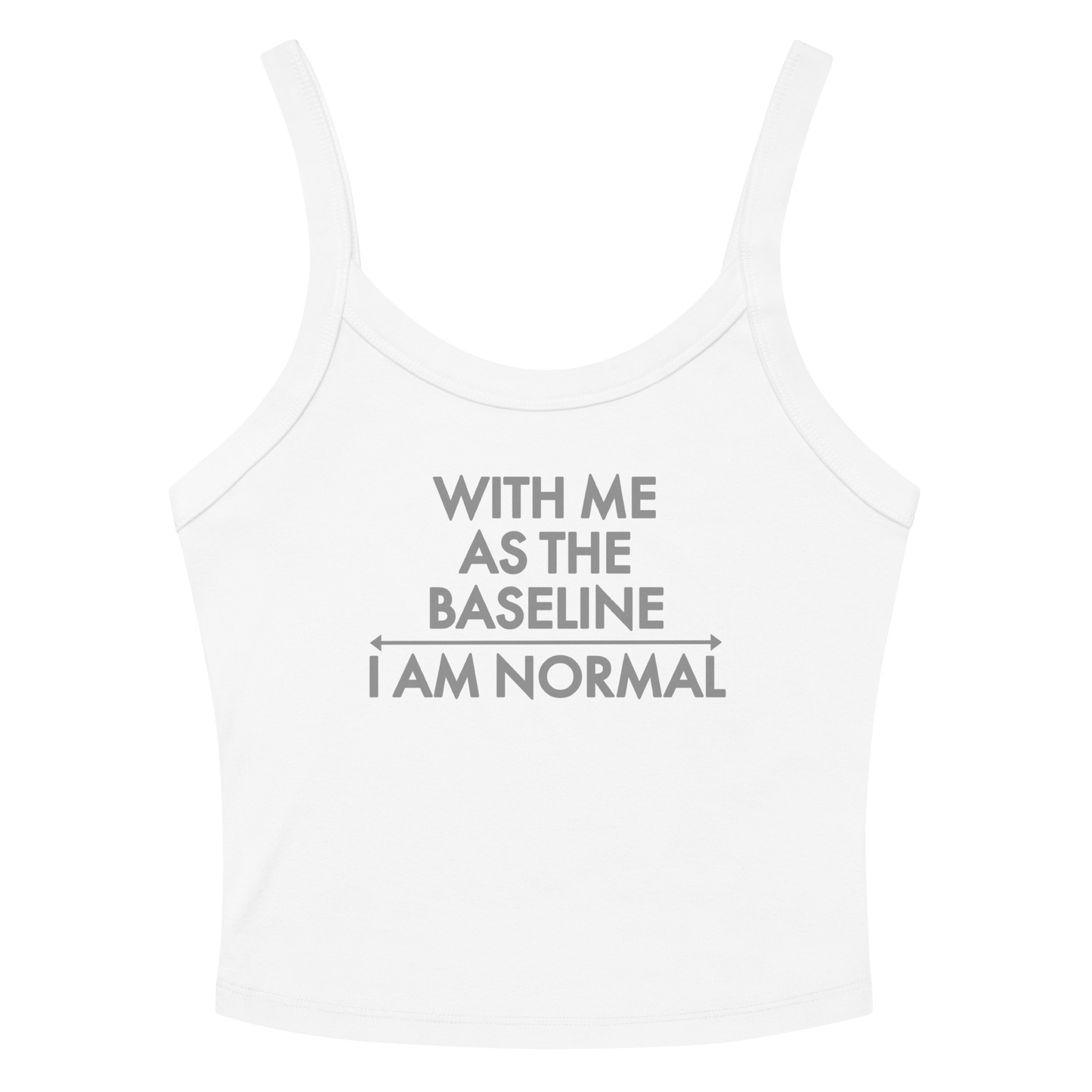 "With me as the baseline, I am normal" printed on a solid white blend women's micro-rib tanktop laying on a flat surface amongst sunglasses and shorts