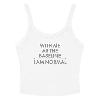 "With me as the baseline, I am normal" printed on a solid white blend women's micro-rib tanktop laying on a flat surface amongst sunglasses and shorts