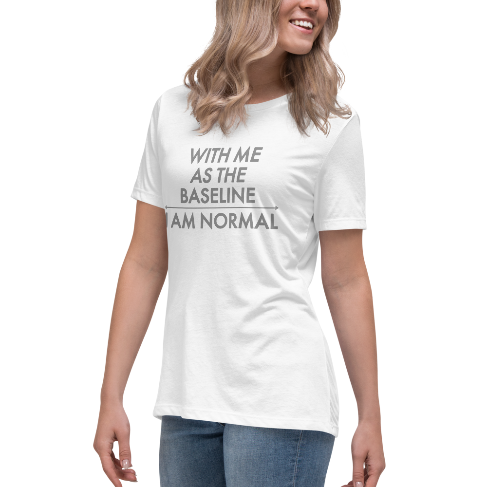 "With me as the baseline, I am normal" printed on a white women's relaxed t-shirt worn by a female