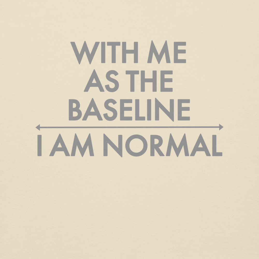"With me as the baseline, I am normal" printed on a bone background