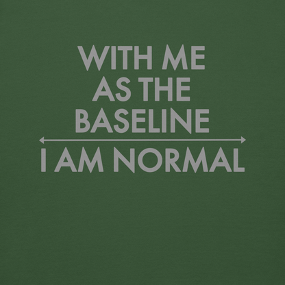 "With me as the baseline, I am normal" printed on a forest green background