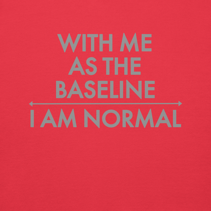 "With me as the baseline, I am normal" printed on a team red background