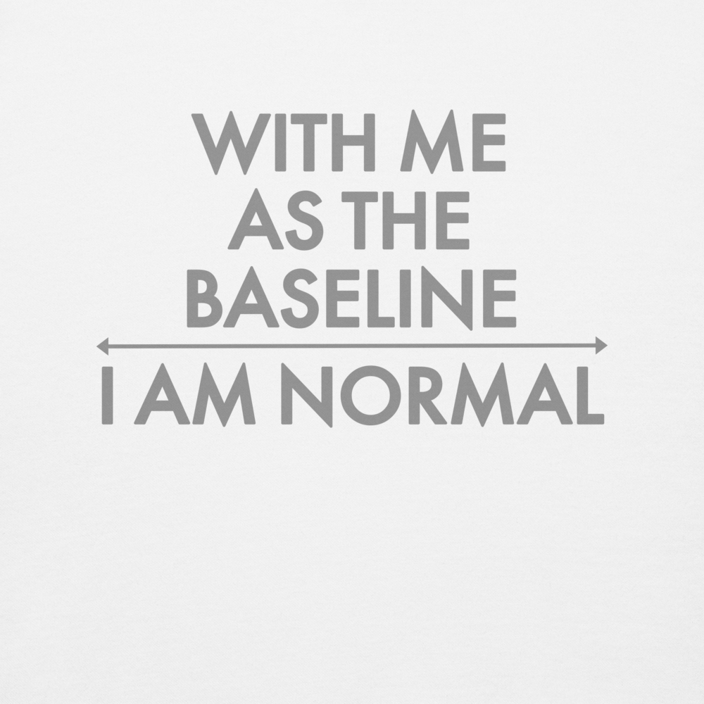 "With me as the baseline, I am normal" printed on a white background