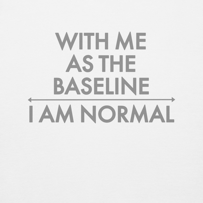 "With me as the baseline, I am normal" printed on a white background