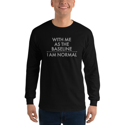 "With me as the baseline, I am normal" printed on a black men's long sleeve shirt worn by a male