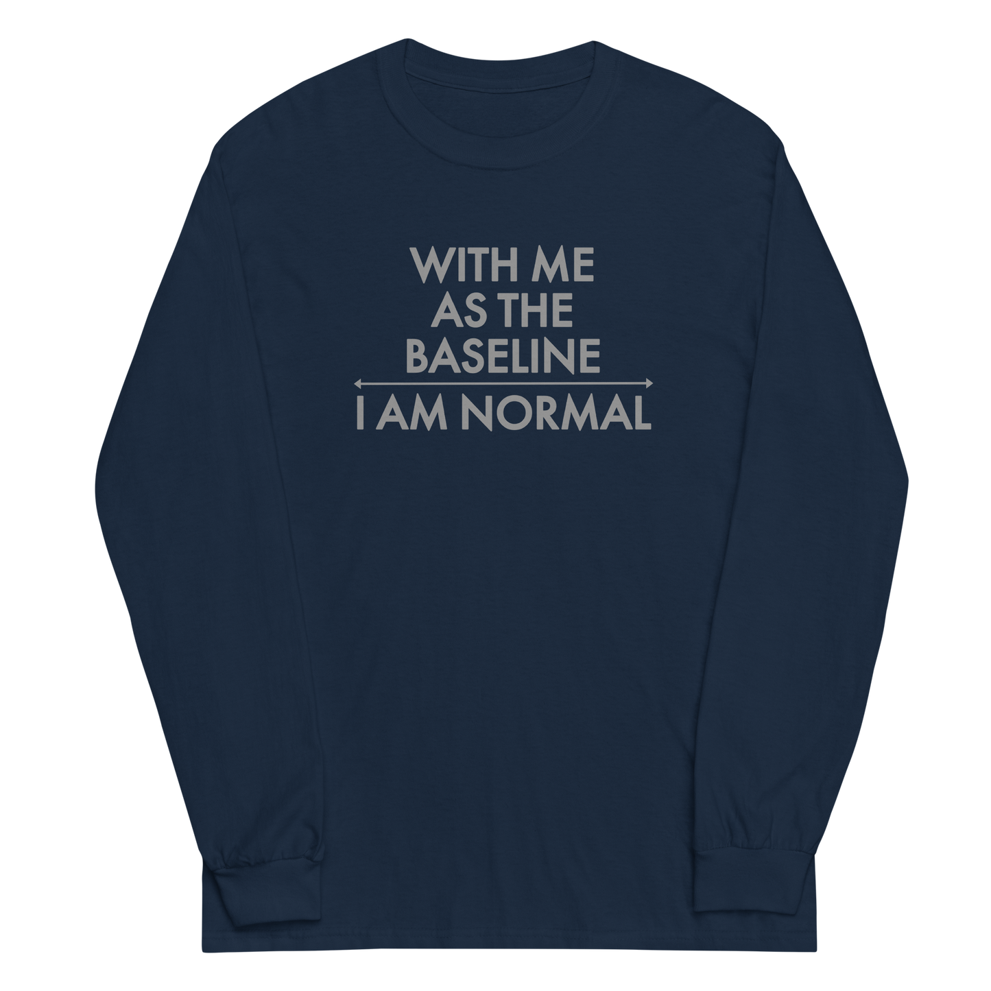 "With me as the baseline, I am normal" printed on a navy men's long sleeve shirt laying on a flat surface