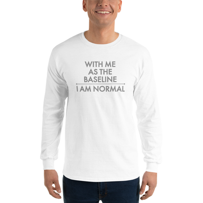 "With me as the baseline, I am normal" printed on a white men's long sleeve shirt worn by a male