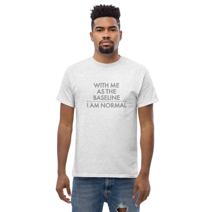 "With me as the baseline, I am normal" printed on a ash unisex classic tee worn by a male