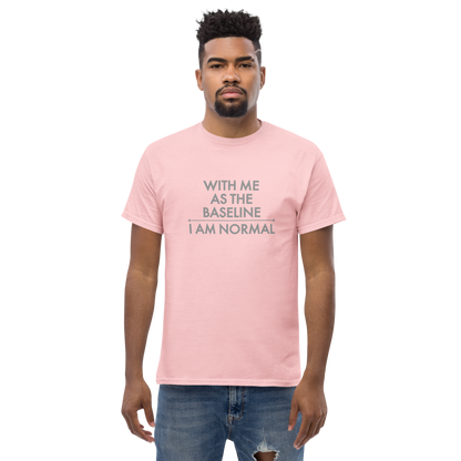 "With me as the baseline, I am normal" printed on a light pink unisex classic tee worn by a male