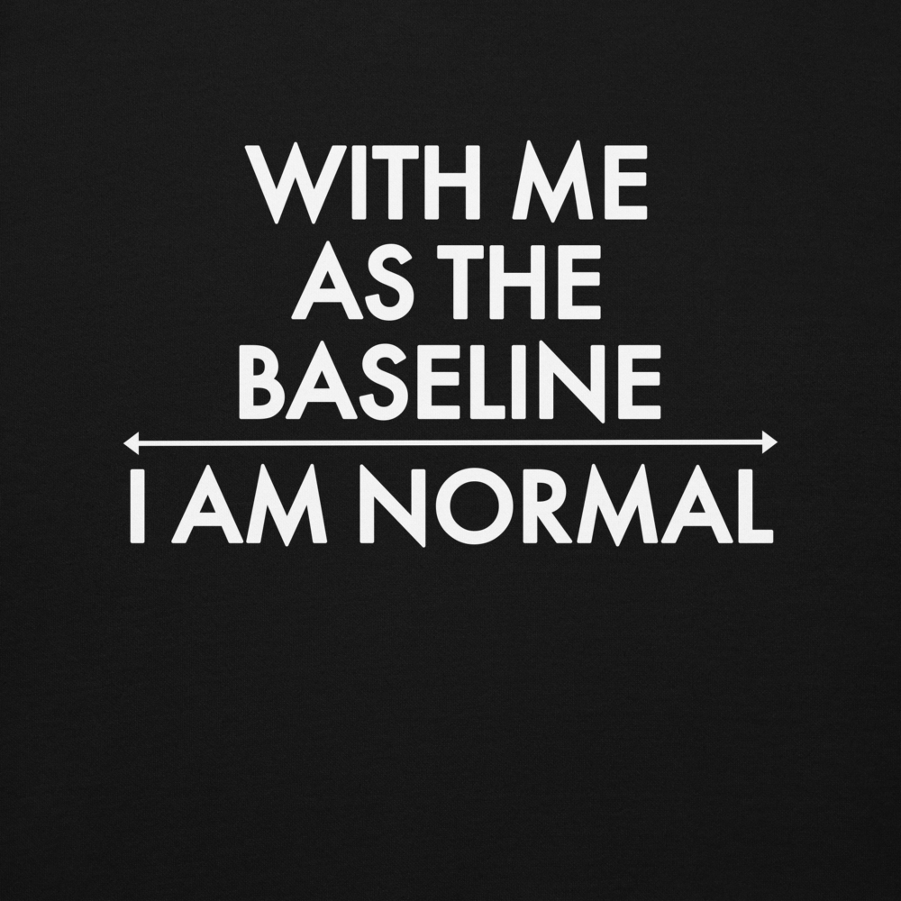 "With me as the baseline, I am normal" printed on a black background