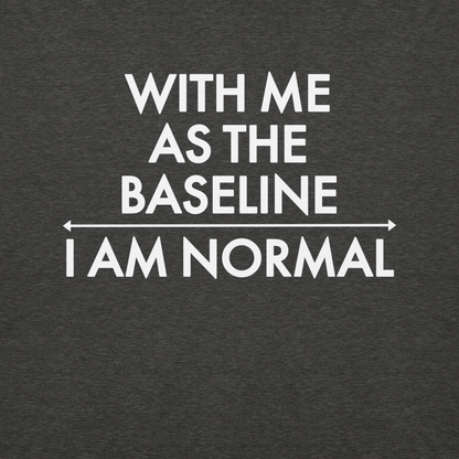 "With me as the baseline, I am normal" printed on a charcoal heather background