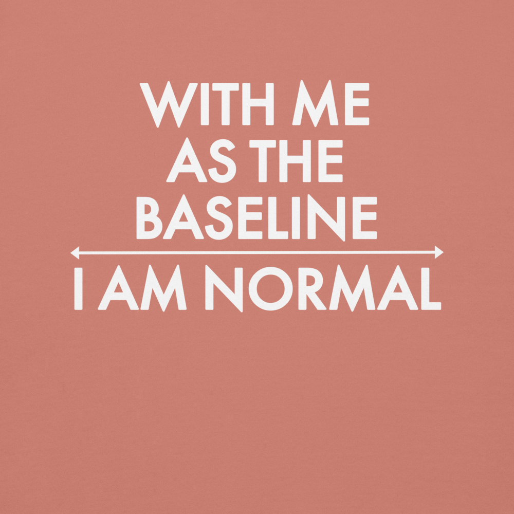 "With me as the baseline, I am normal" printed on a dusty rose background