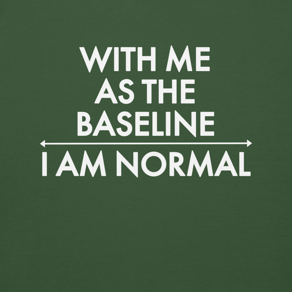 "With me as the baseline, I am normal" printed on a forest green background