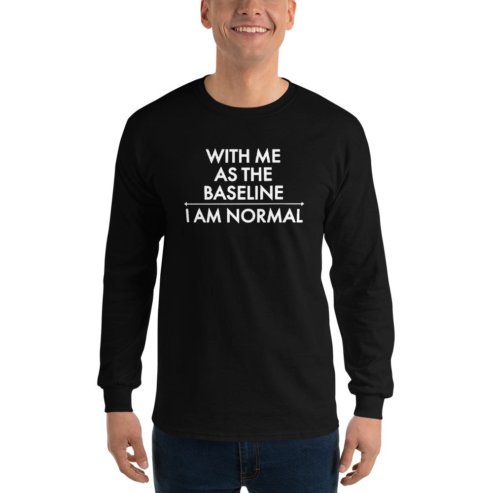 "With me as the baseline, I am normal" printed on a black men's long sleeve shirt worn by a male