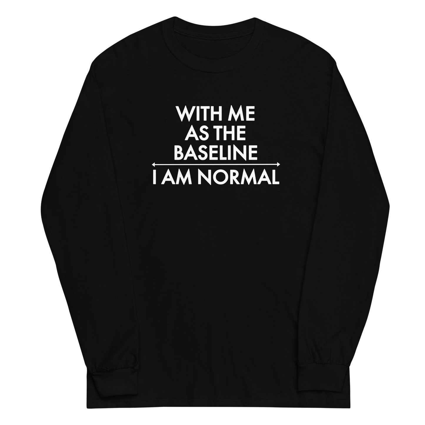 "With me as the baseline, I am normal" printed on a black men's long sleeve shirt laying on a flat surface