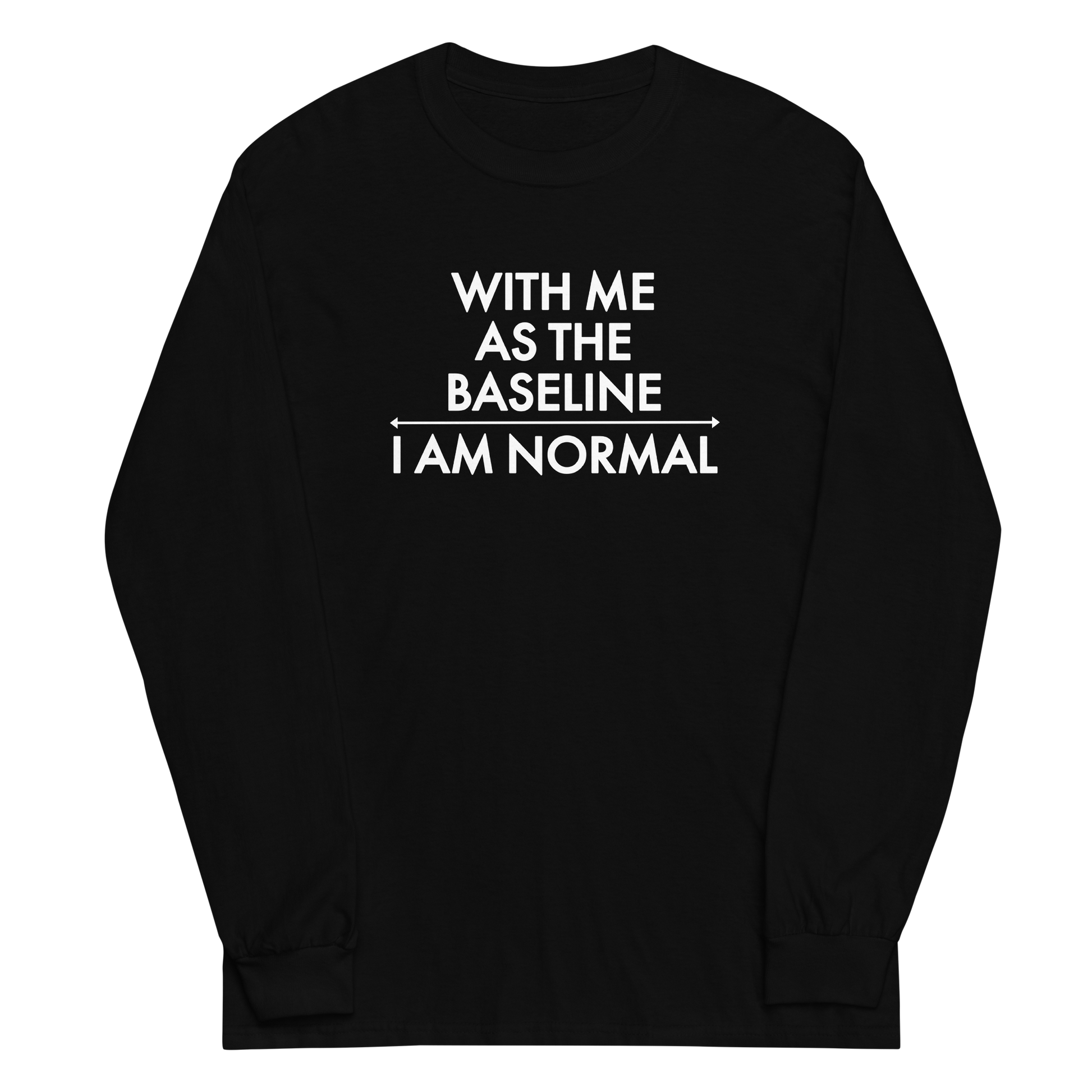 "With me as the baseline, I am normal" printed on a black men's long sleeve shirt laying on a flat surface