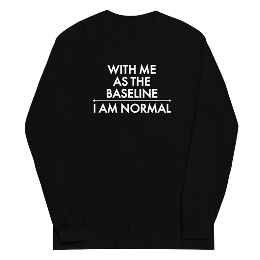 "With me as the baseline, I am normal" printed on a black men's long sleeve shirt laying on a flat surface