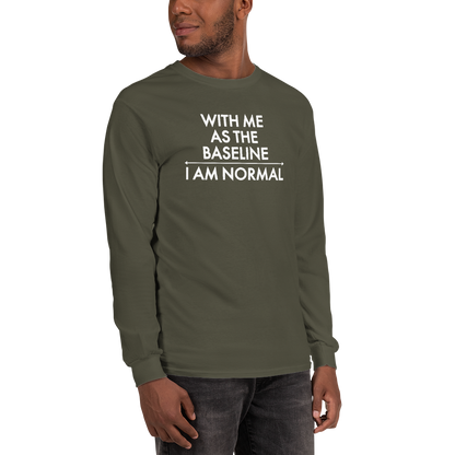 "With me as the baseline, I am normal" printed on a military green men's long sleeve shirt worn by a male