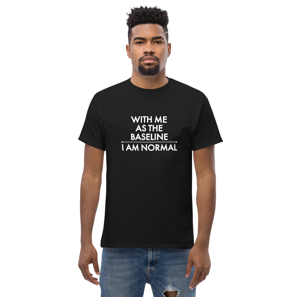 "With me as the baseline, I am normal" printed on a black unisex classic tee worn by a male