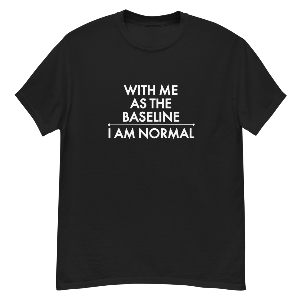 "With me as the baseline, I am normal" printed on a black unisex classic tee laying on a flat surface