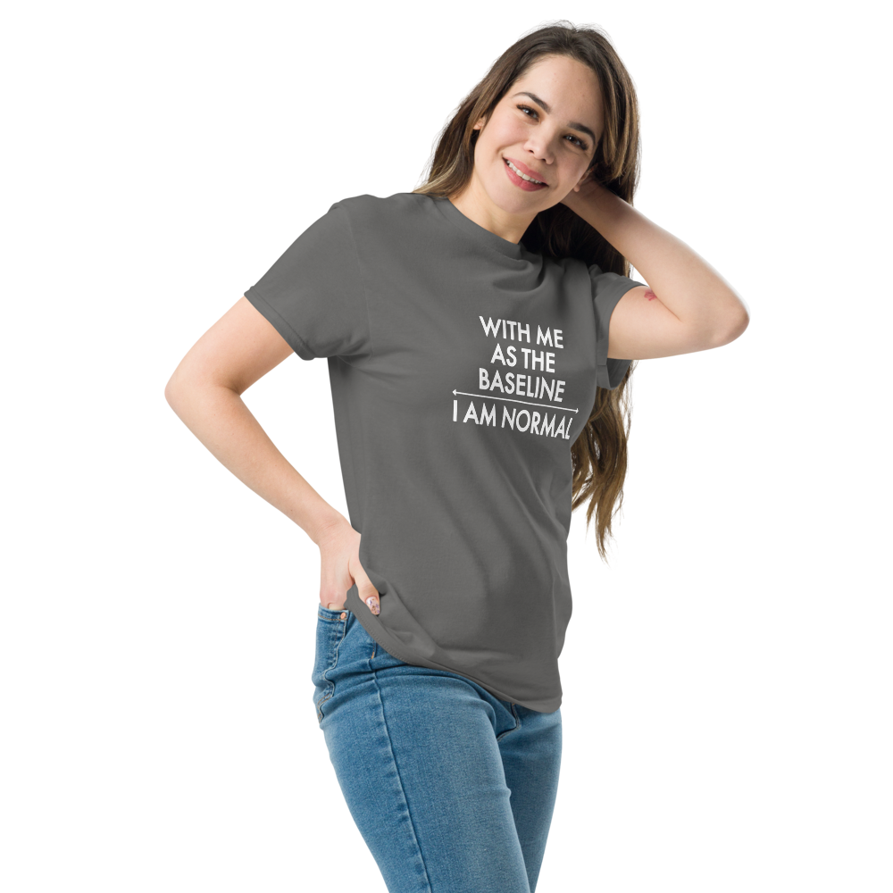 "With me as the baseline, I am normal" printed on a charcoal unisex classic tee worn by a female