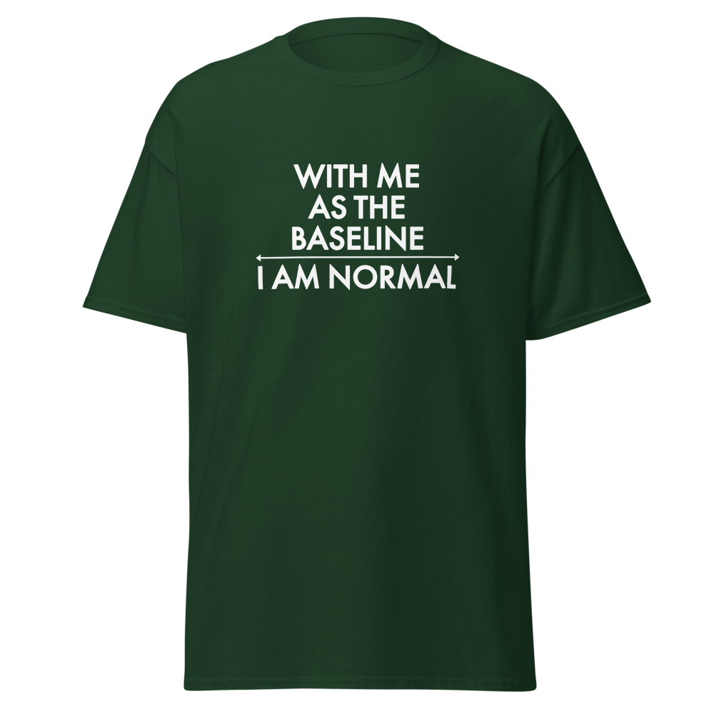 "With me as the baseline, I am normal" printed on a forest green on an invisible body