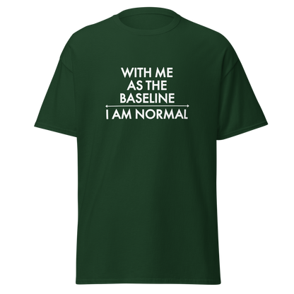 "With me as the baseline, I am normal" printed on a forest green on an invisible body