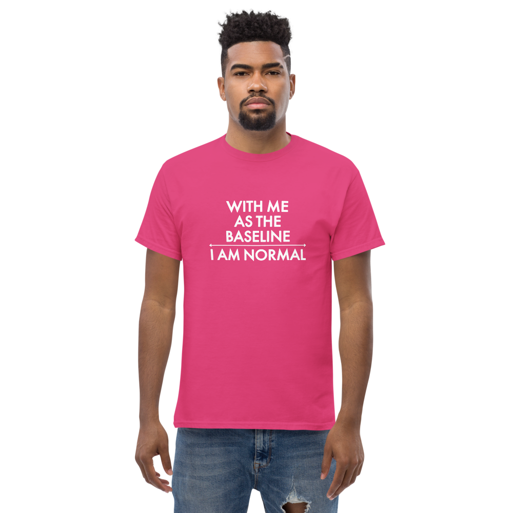 "With me as the baseline, I am normal" printed on a heliconia unisex classic tee worn by a male