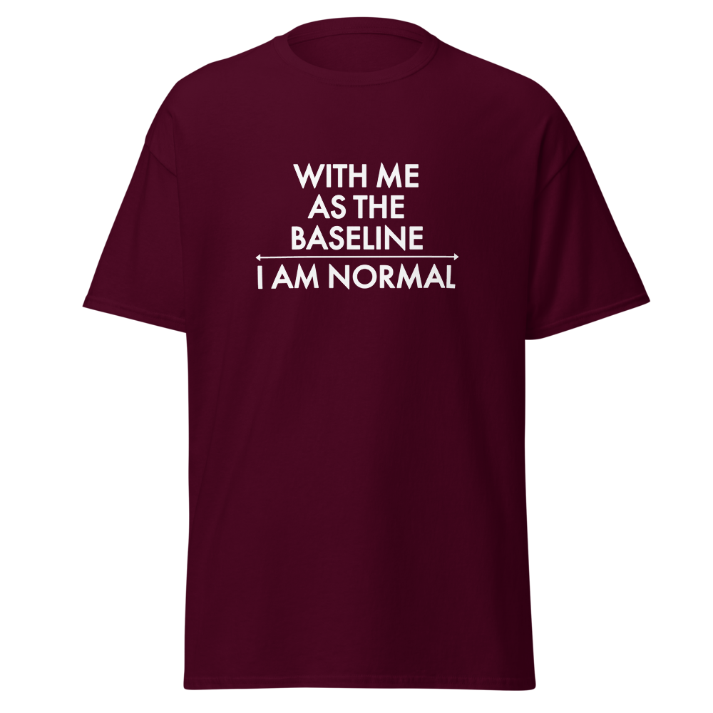 "With me as the baseline, I am normal" printed on a maroon on an invisible body