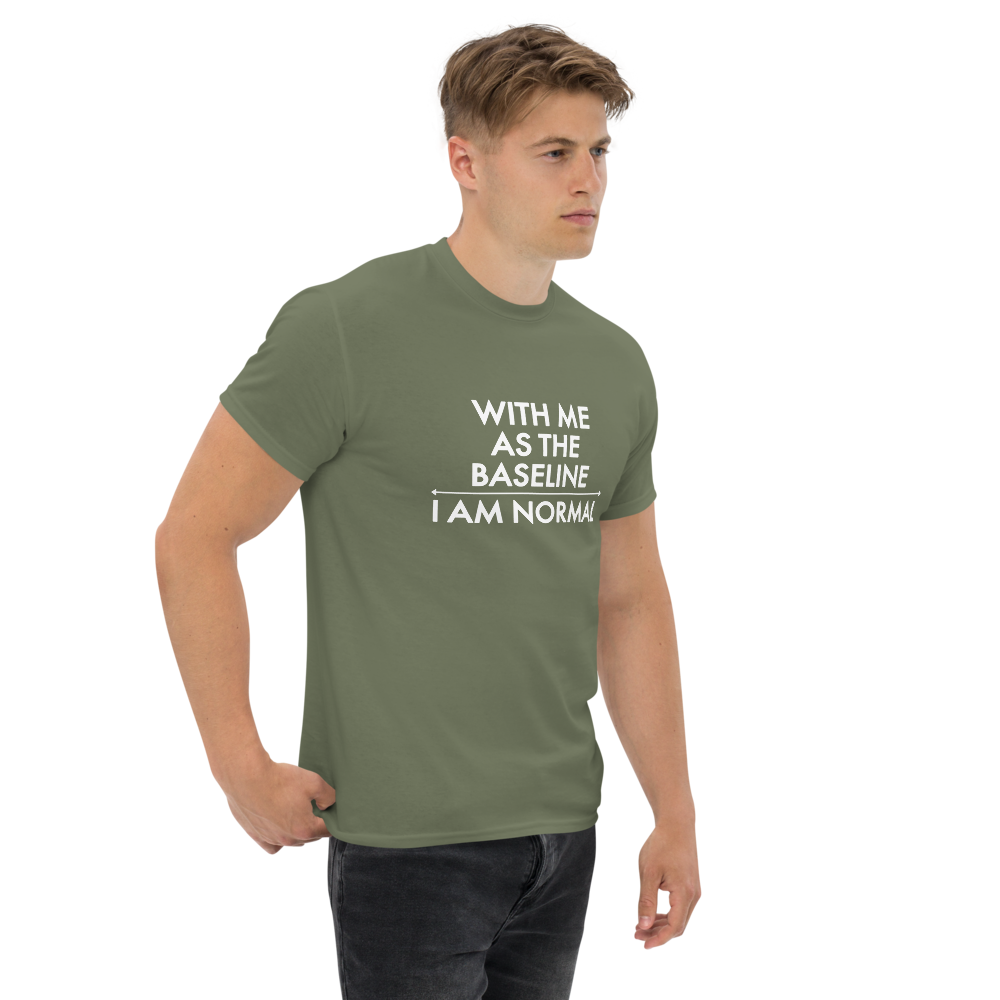 "With me as the baseline, I am normal" printed on a military green unisex classic tee worn by a male