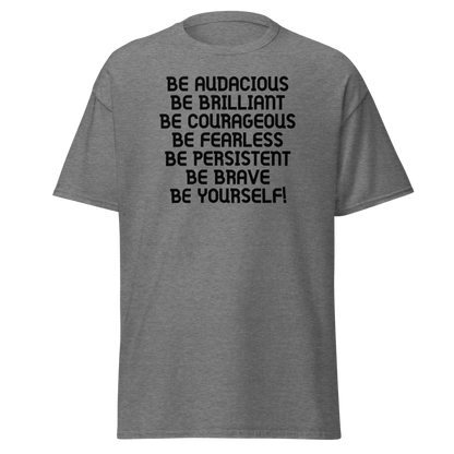 "Be Audacious Be Brilliant Be Courageous Be Fearless Be Persistent Be Brave Be Yourself!" printed on a graphite heather on an invisible body