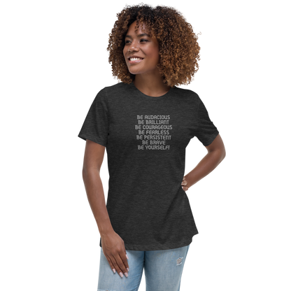"Be Audacious Be Brilliant Be Courageous Be Fearless Be Persistent Be Brave Be Yourself!" printed on a dark grey heather women's relaxed t-shirt worn by a female