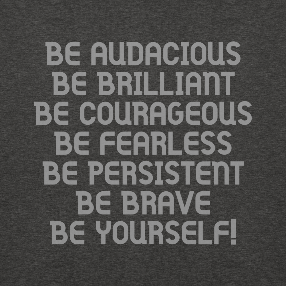 "Be Audacious Be Brilliant Be Courageous Be Fearless Be Persistent Be Brave Be Yourself!" printed on a charcoal heather background