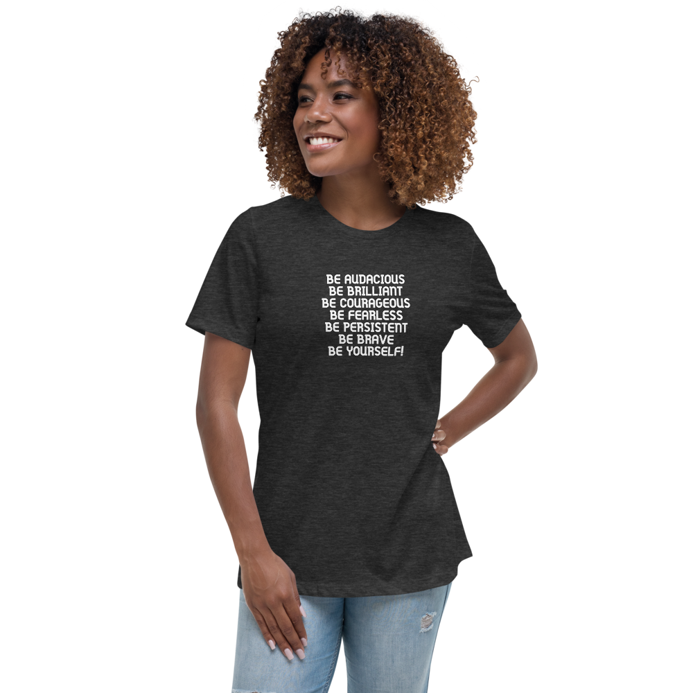 "Be Audacious Be Brilliant Be Courageous Be Fearless Be Persistent Be Brave Be Yourself!" printed on a dark grey heather women's relaxed t-shirt worn by a female