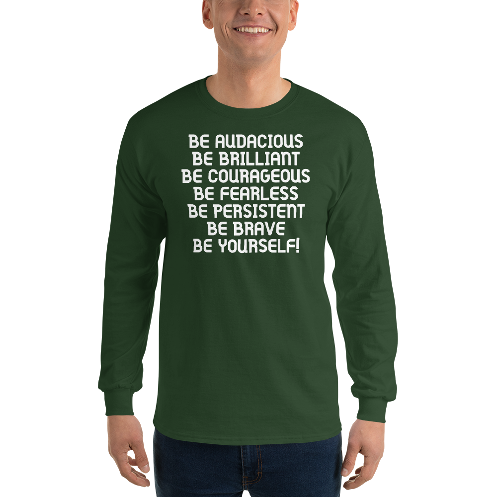 "Be Audacious Be Brilliant Be Courageous Be Fearless Be Persistent Be Brave Be Yourself!" printed on a forest green men's long sleeve shirt worn by a male