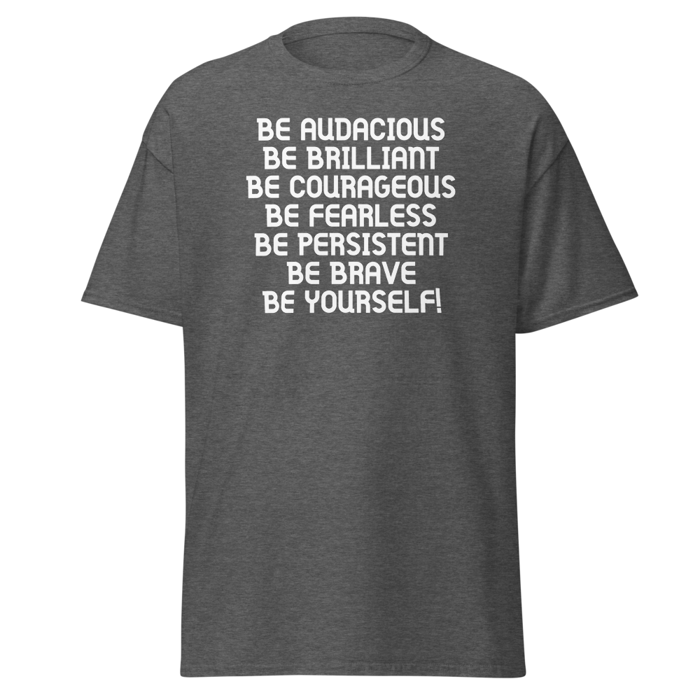 "Be Audacious Be Brilliant Be Courageous Be Fearless Be Persistent Be Brave Be Yourself!" printed on a dark heather on an invisible body