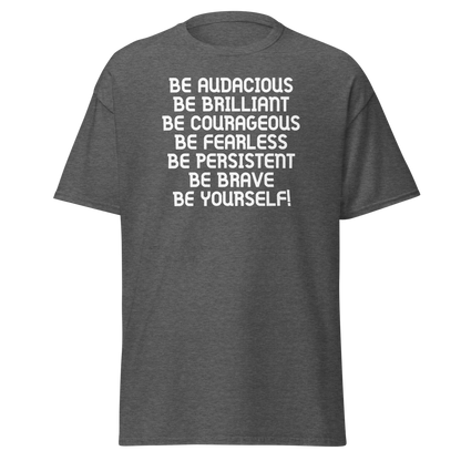 "Be Audacious Be Brilliant Be Courageous Be Fearless Be Persistent Be Brave Be Yourself!" printed on a dark heather on an invisible body