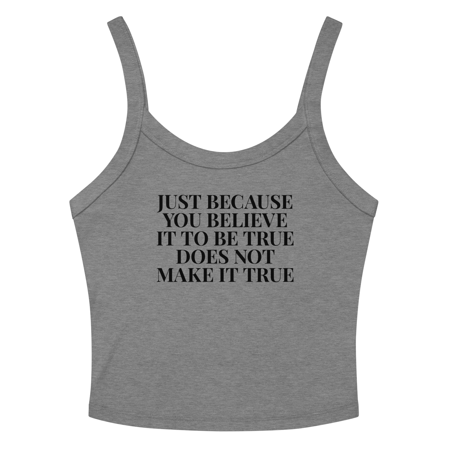 "Just because you believe it to be true does not make it true" printed on a athletic heather women's micro-rib tanktop laying on a flat surface amongst sunglasses and shorts